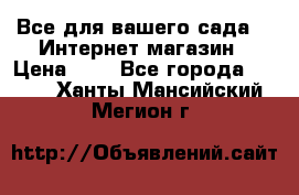 Все для вашего сада!!!!Интернет магазин › Цена ­ 1 - Все города  »    . Ханты-Мансийский,Мегион г.